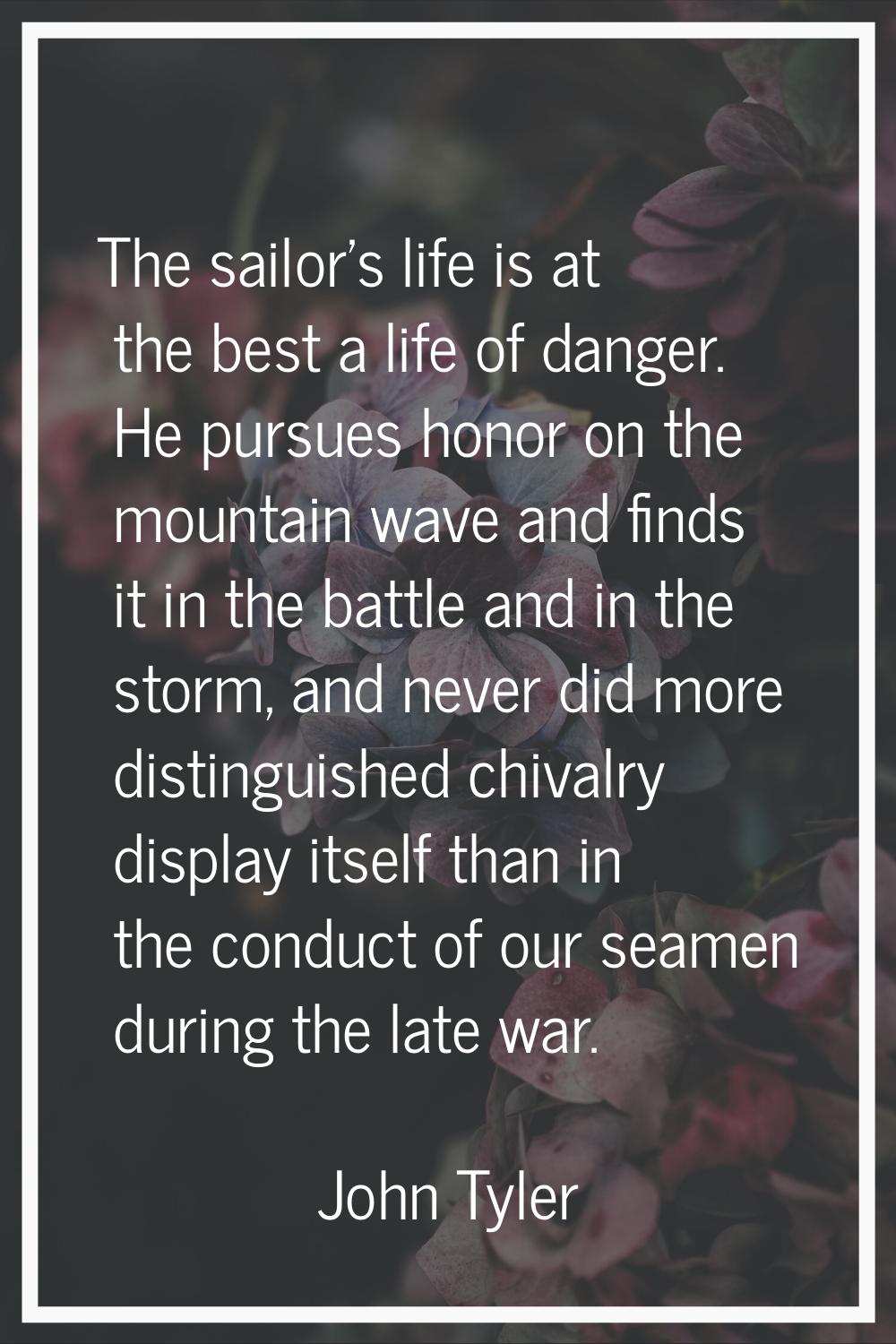 The sailor's life is at the best a life of danger. He pursues honor on the mountain wave and finds 