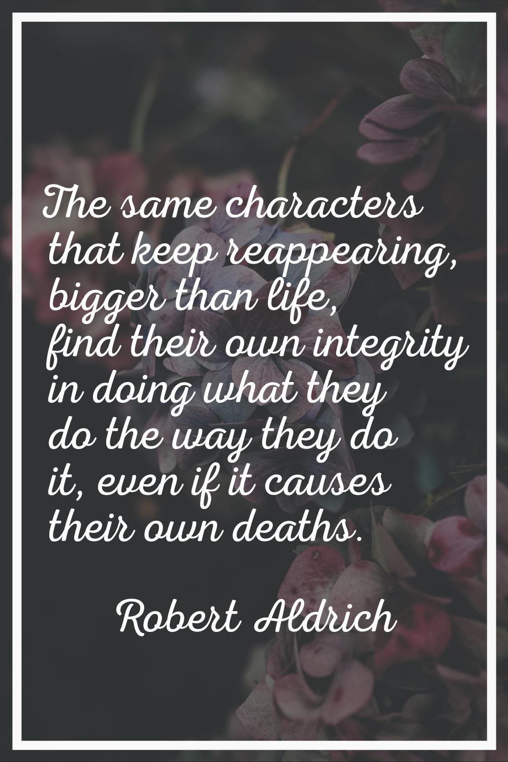 The same characters that keep reappearing, bigger than life, find their own integrity in doing what
