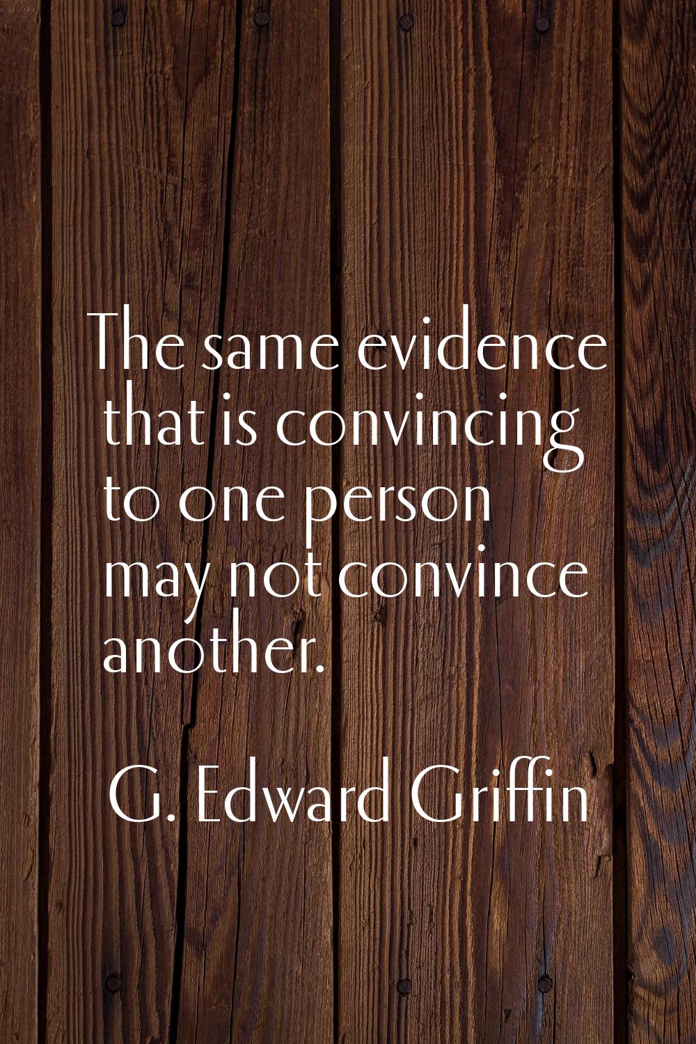 The same evidence that is convincing to one person may not convince another.