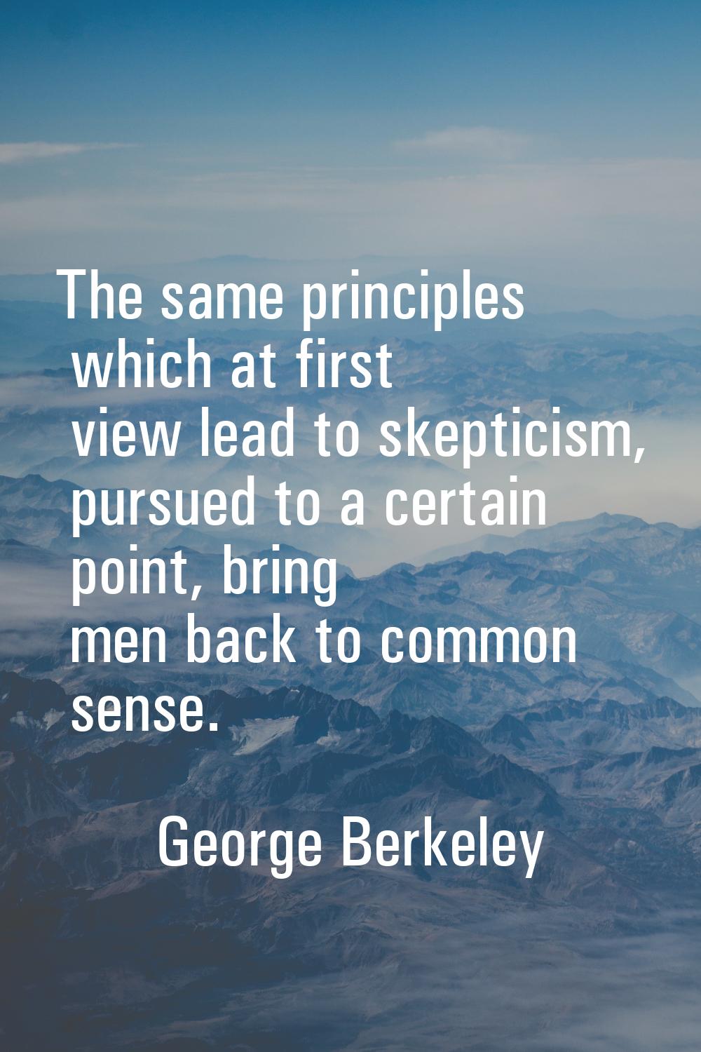 The same principles which at first view lead to skepticism, pursued to a certain point, bring men b