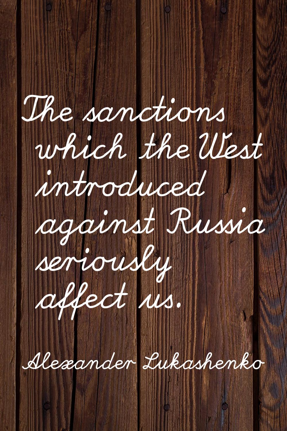 The sanctions which the West introduced against Russia seriously affect us.