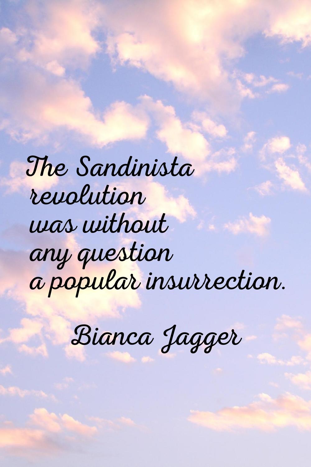 The Sandinista revolution was without any question a popular insurrection.