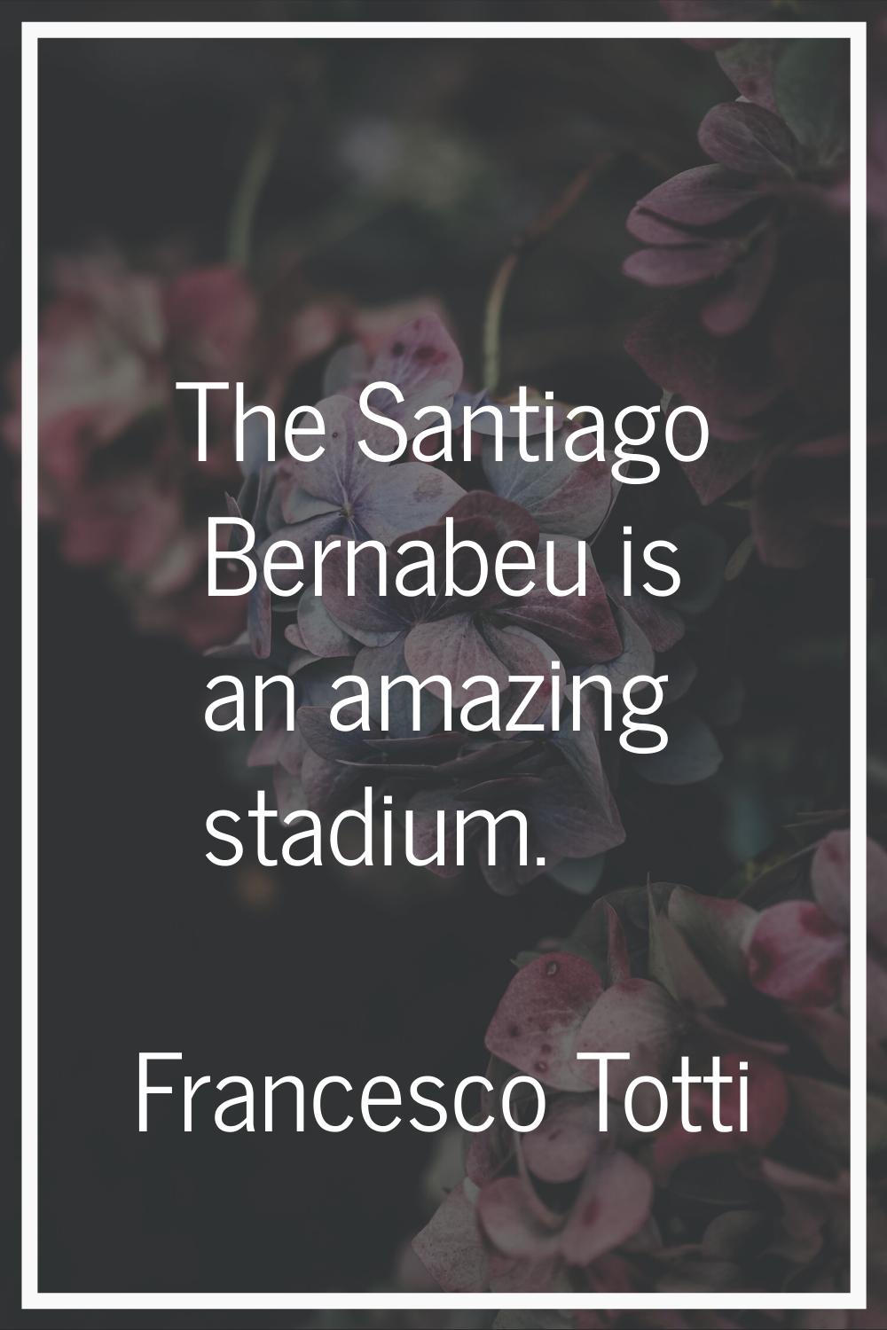 The Santiago Bernabeu is an amazing stadium.