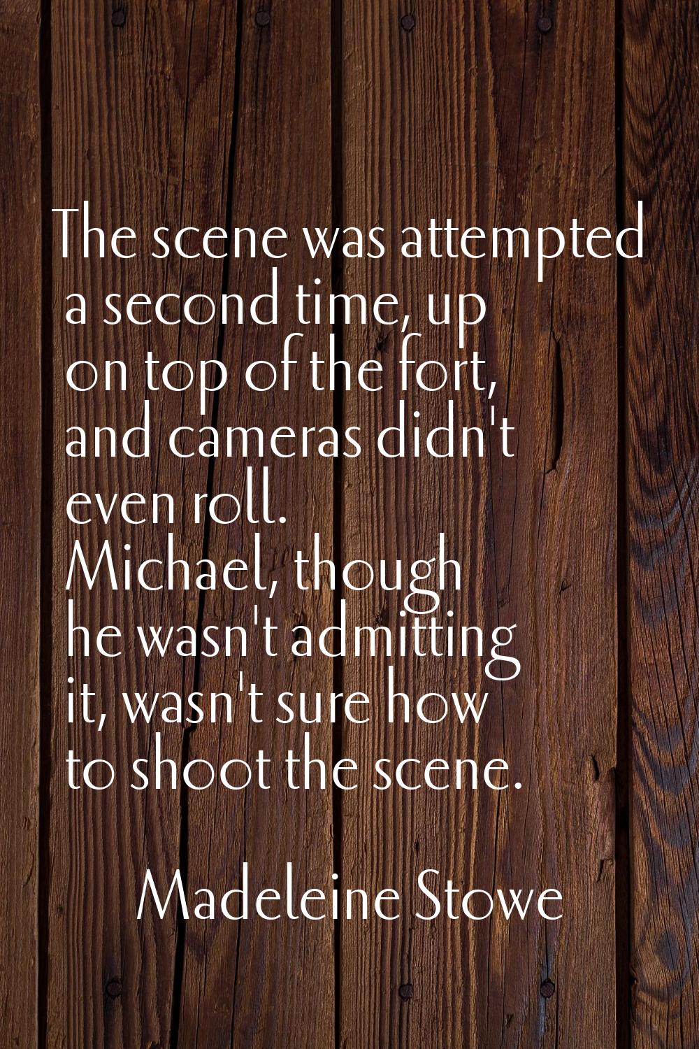The scene was attempted a second time, up on top of the fort, and cameras didn't even roll. Michael