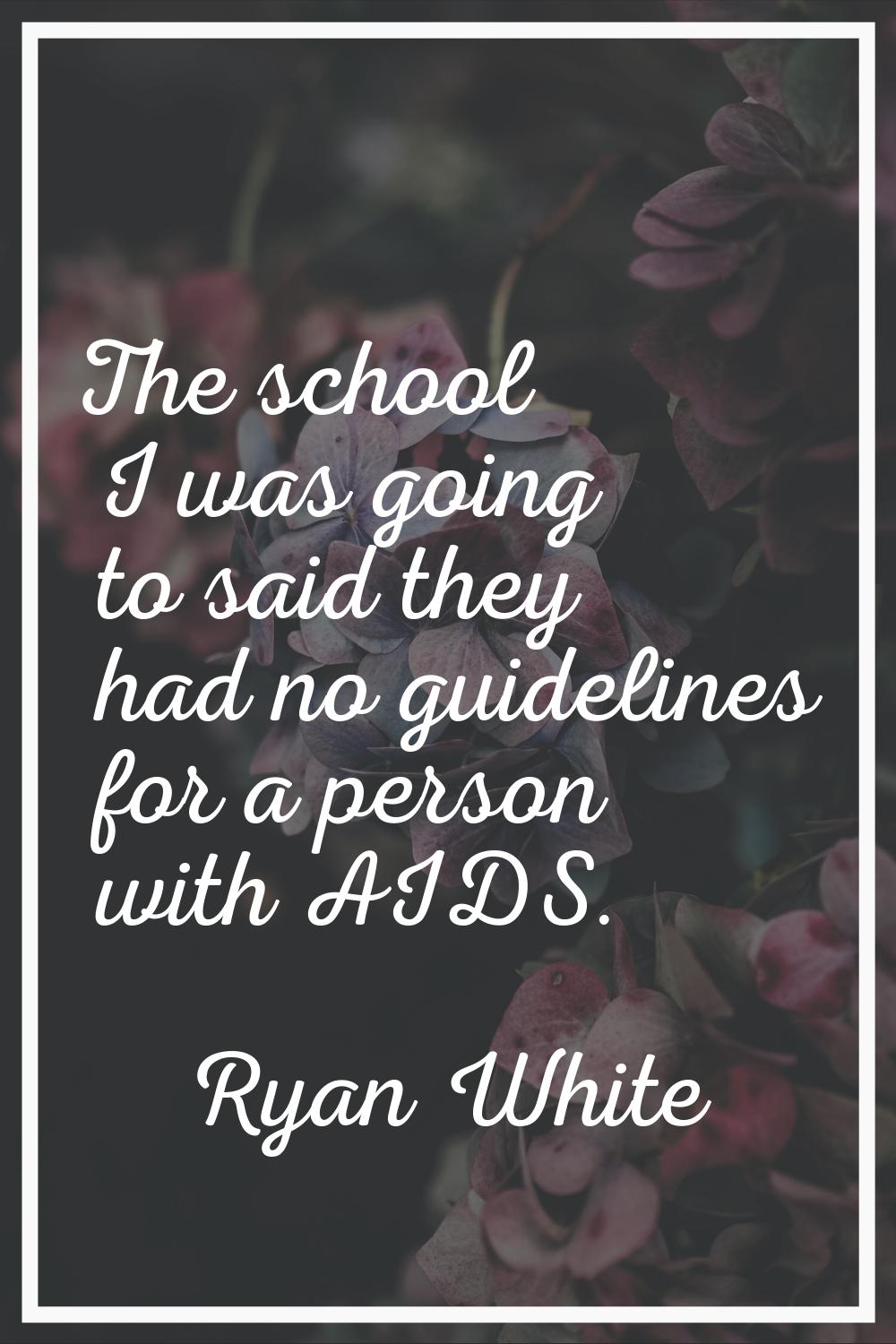 The school I was going to said they had no guidelines for a person with AIDS.