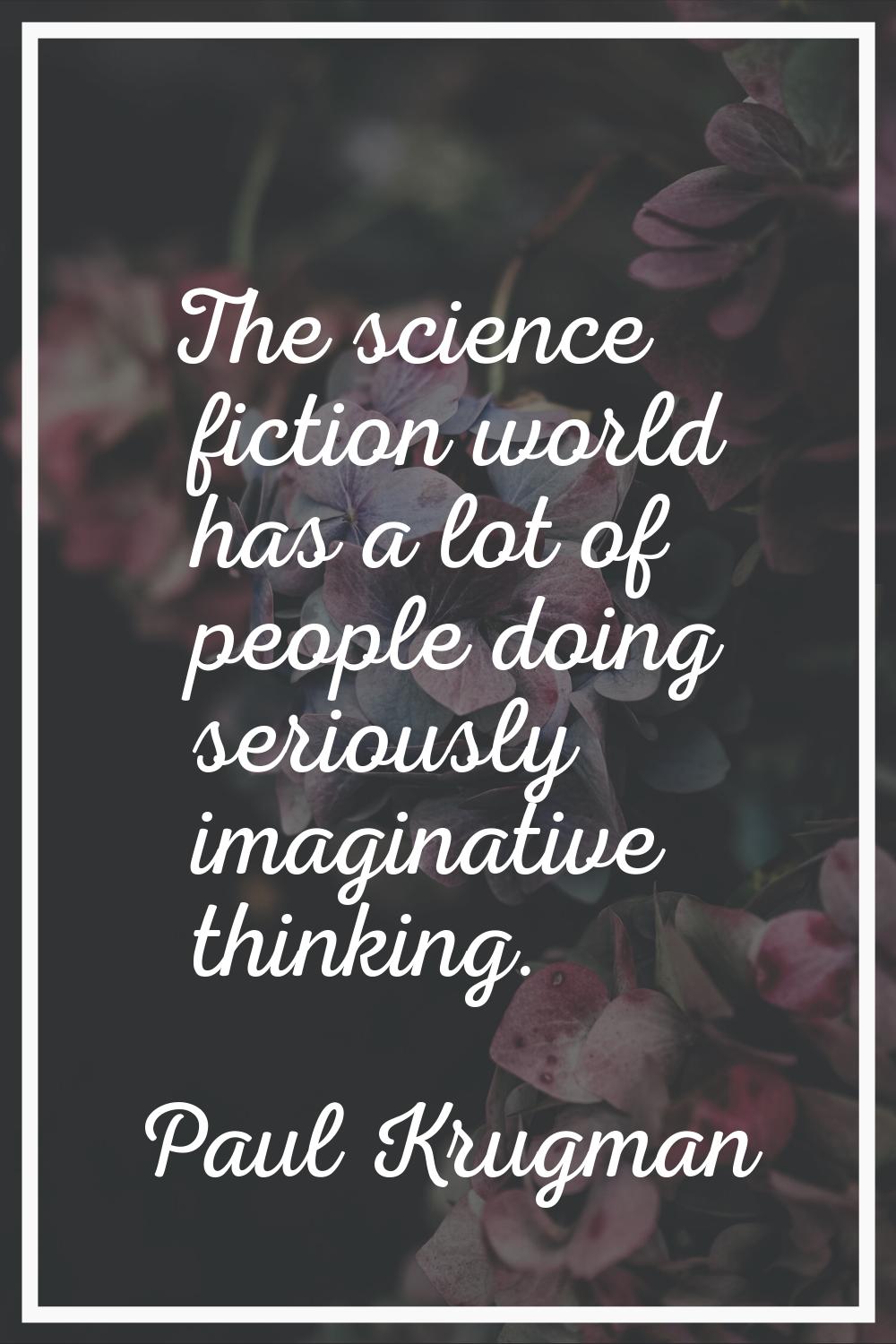 The science fiction world has a lot of people doing seriously imaginative thinking.