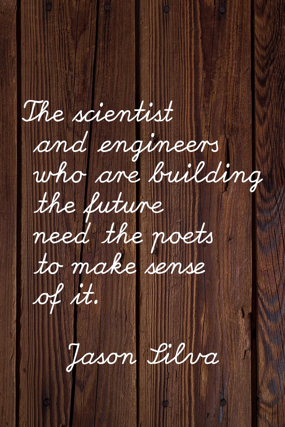 The scientist and engineers who are building the future need the poets to make sense of it.