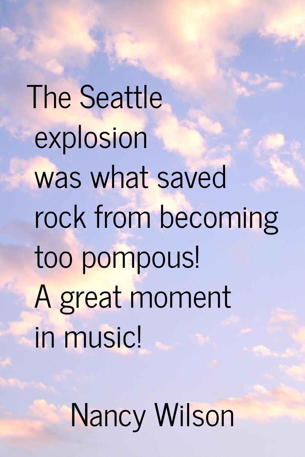 The Seattle explosion was what saved rock from becoming too pompous! A great moment in music!