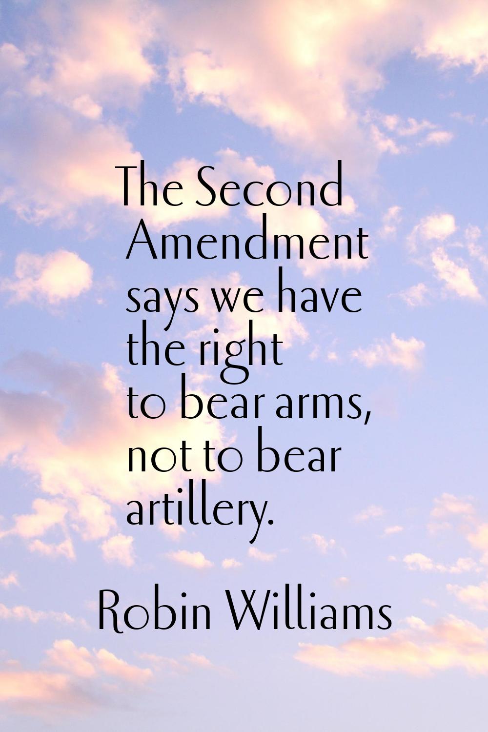 The Second Amendment says we have the right to bear arms, not to bear artillery.