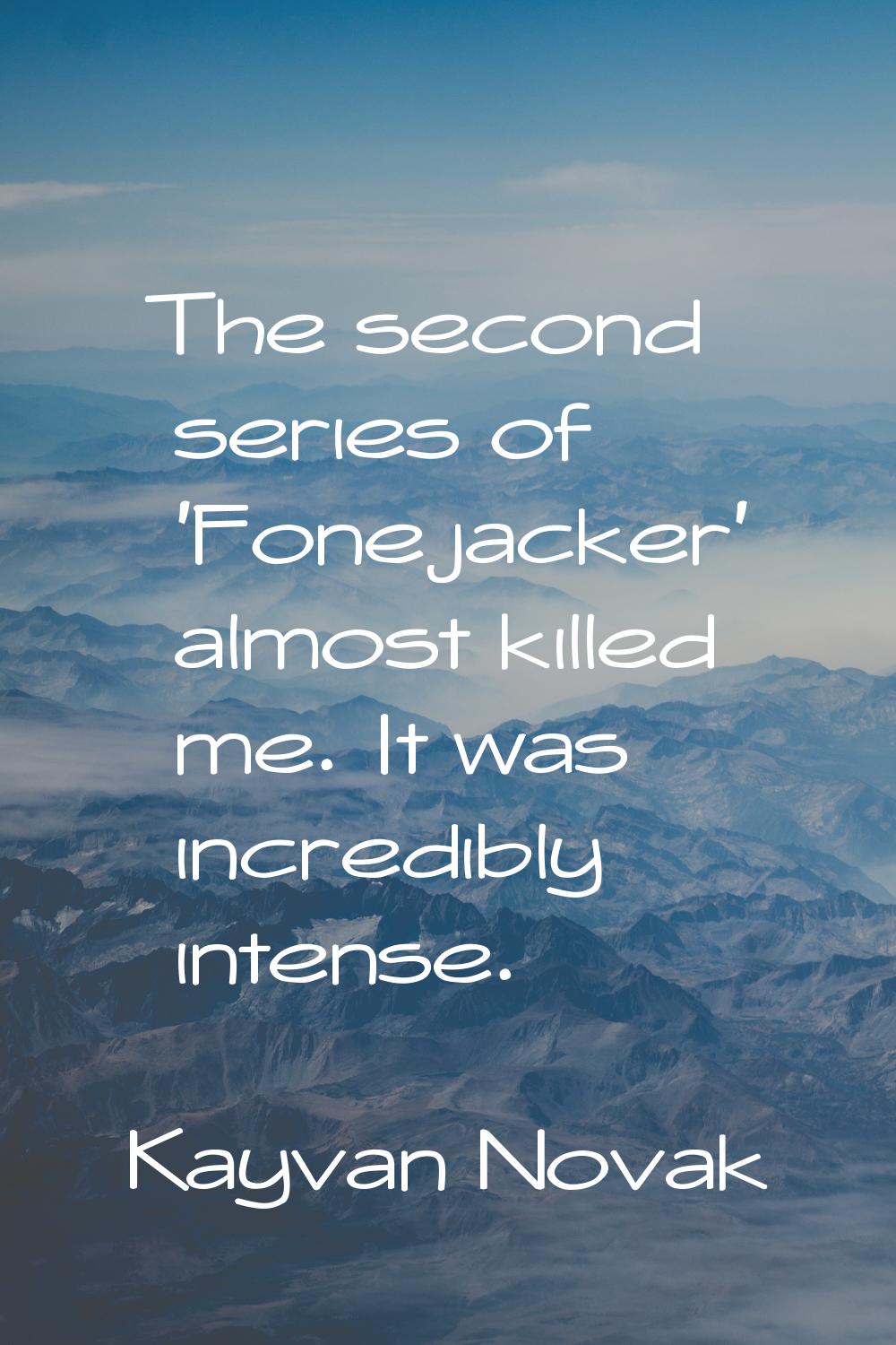 The second series of 'Fonejacker' almost killed me. It was incredibly intense.