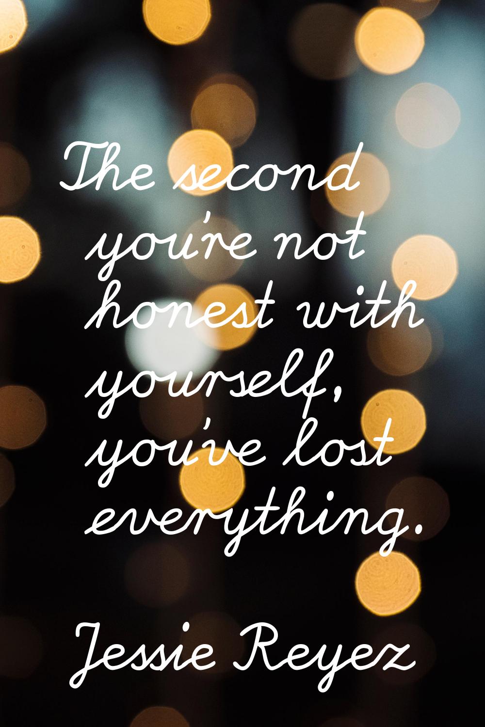 The second you're not honest with yourself, you've lost everything.