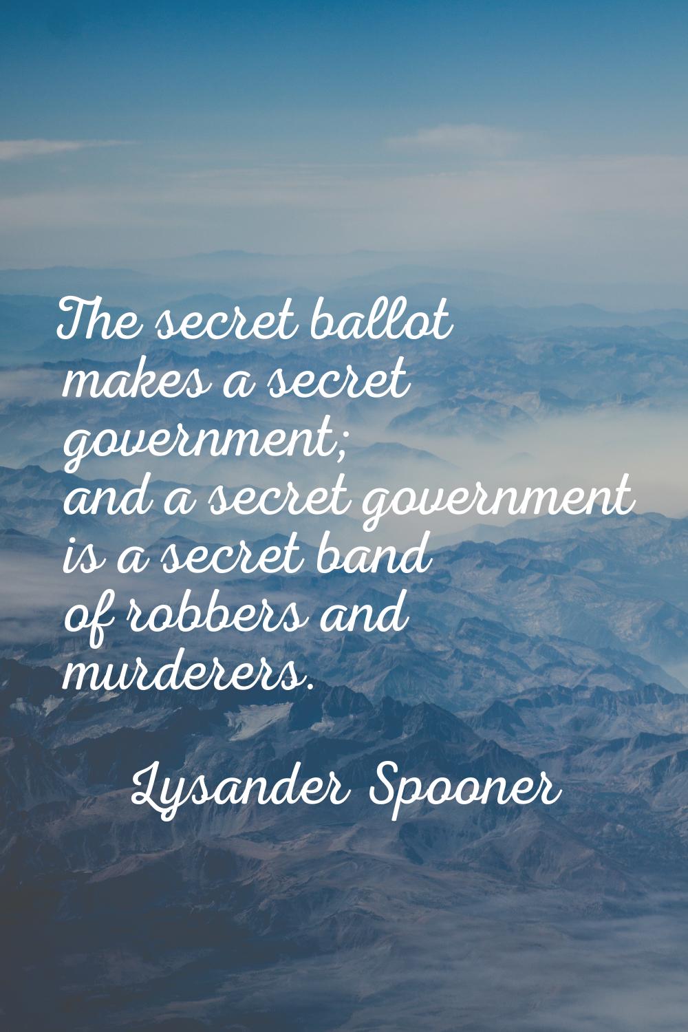 The secret ballot makes a secret government; and a secret government is a secret band of robbers an