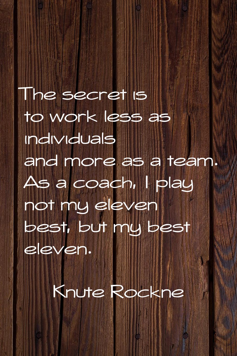 The secret is to work less as individuals and more as a team. As a coach, I play not my eleven best