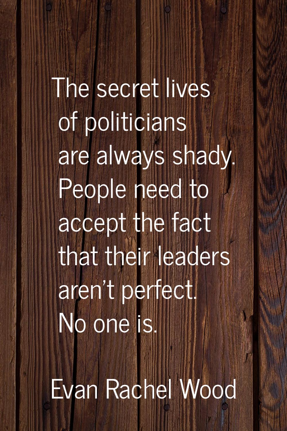 The secret lives of politicians are always shady. People need to accept the fact that their leaders