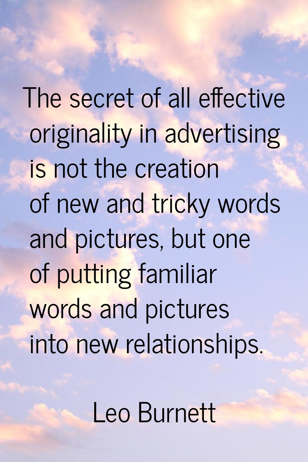 The secret of all effective originality in advertising is not the creation of new and tricky words 