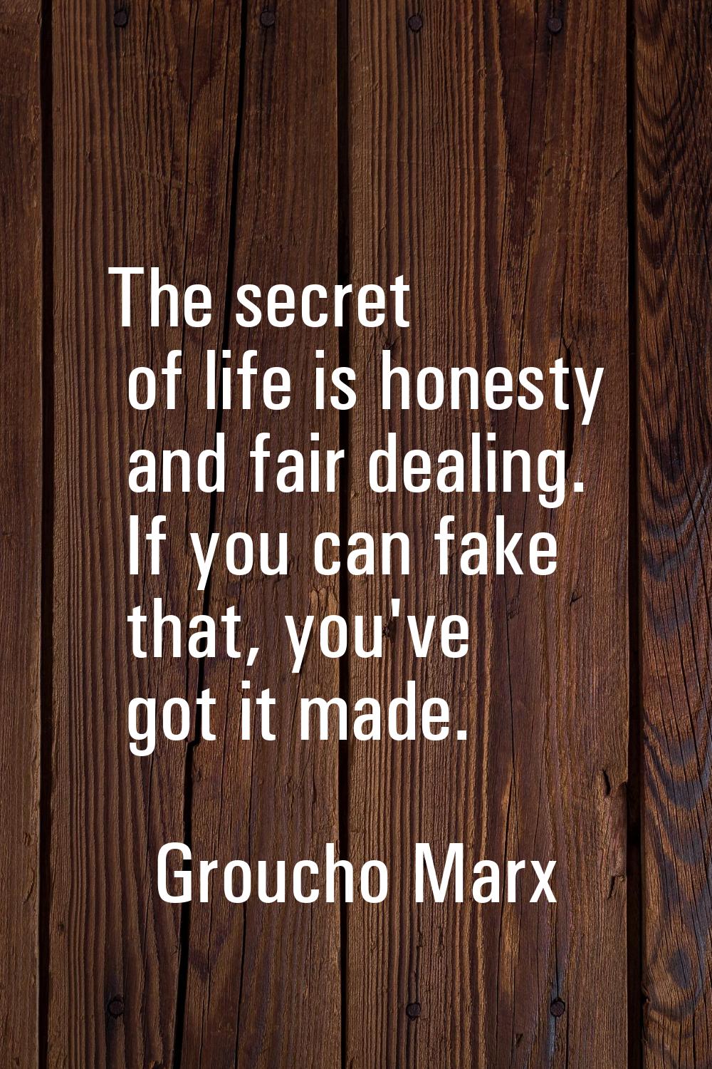 The secret of life is honesty and fair dealing. If you can fake that, you've got it made.