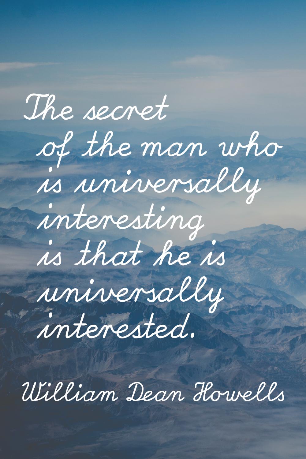 The secret of the man who is universally interesting is that he is universally interested.