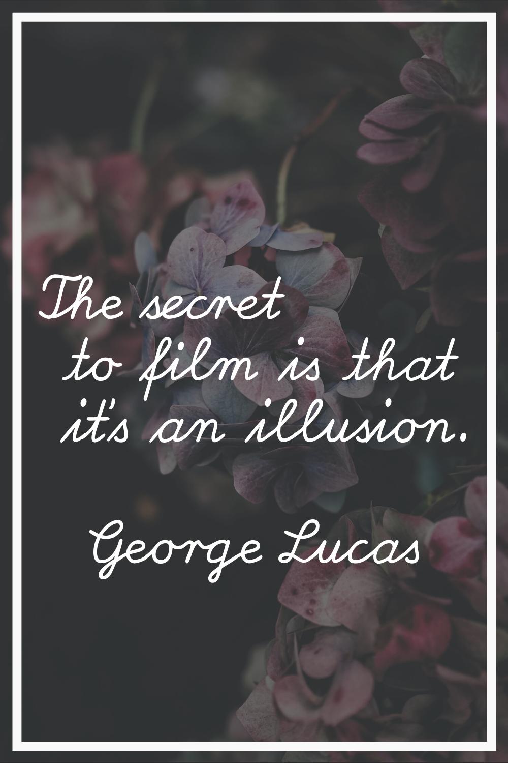 The secret to film is that it's an illusion.