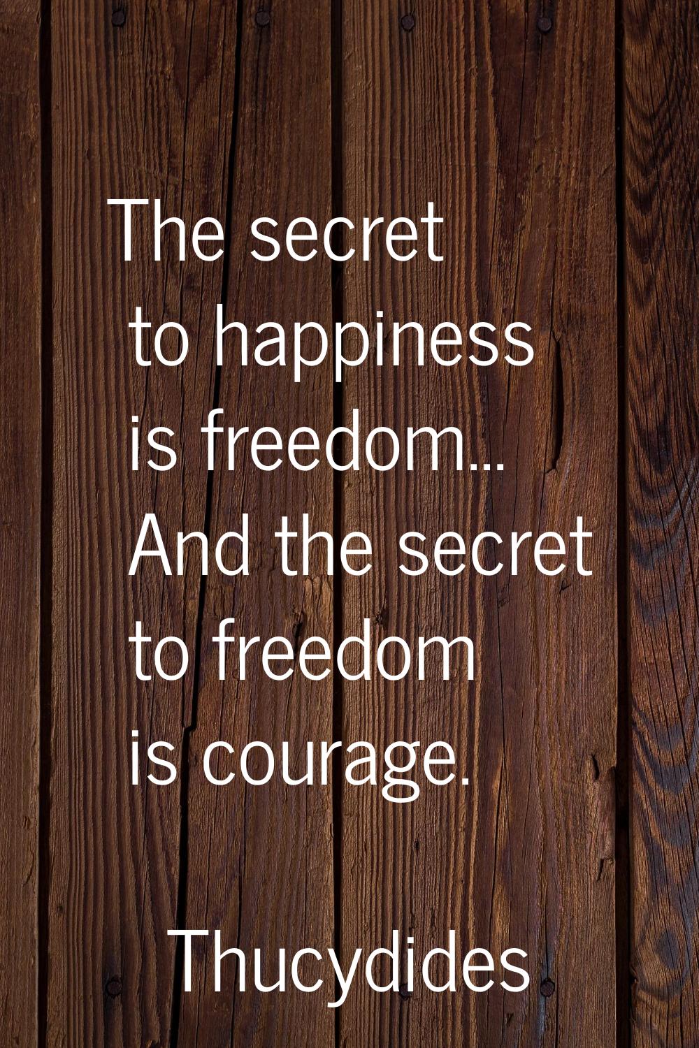 The secret to happiness is freedom... And the secret to freedom is courage.
