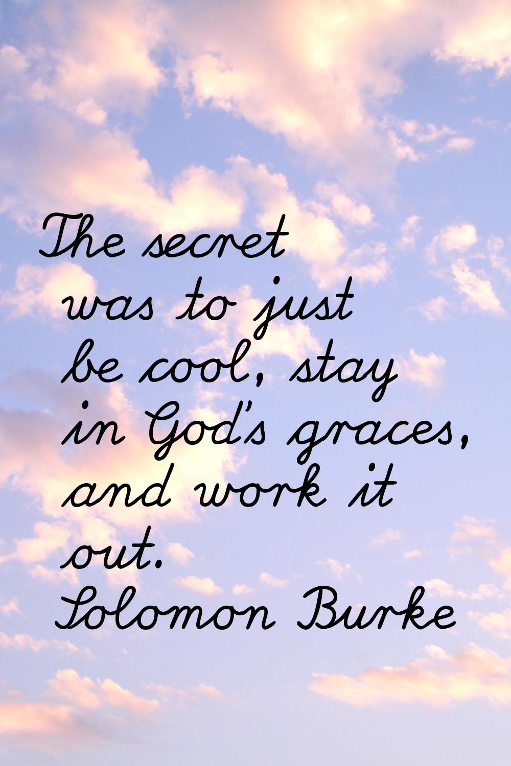 The secret was to just be cool, stay in God's graces, and work it out.