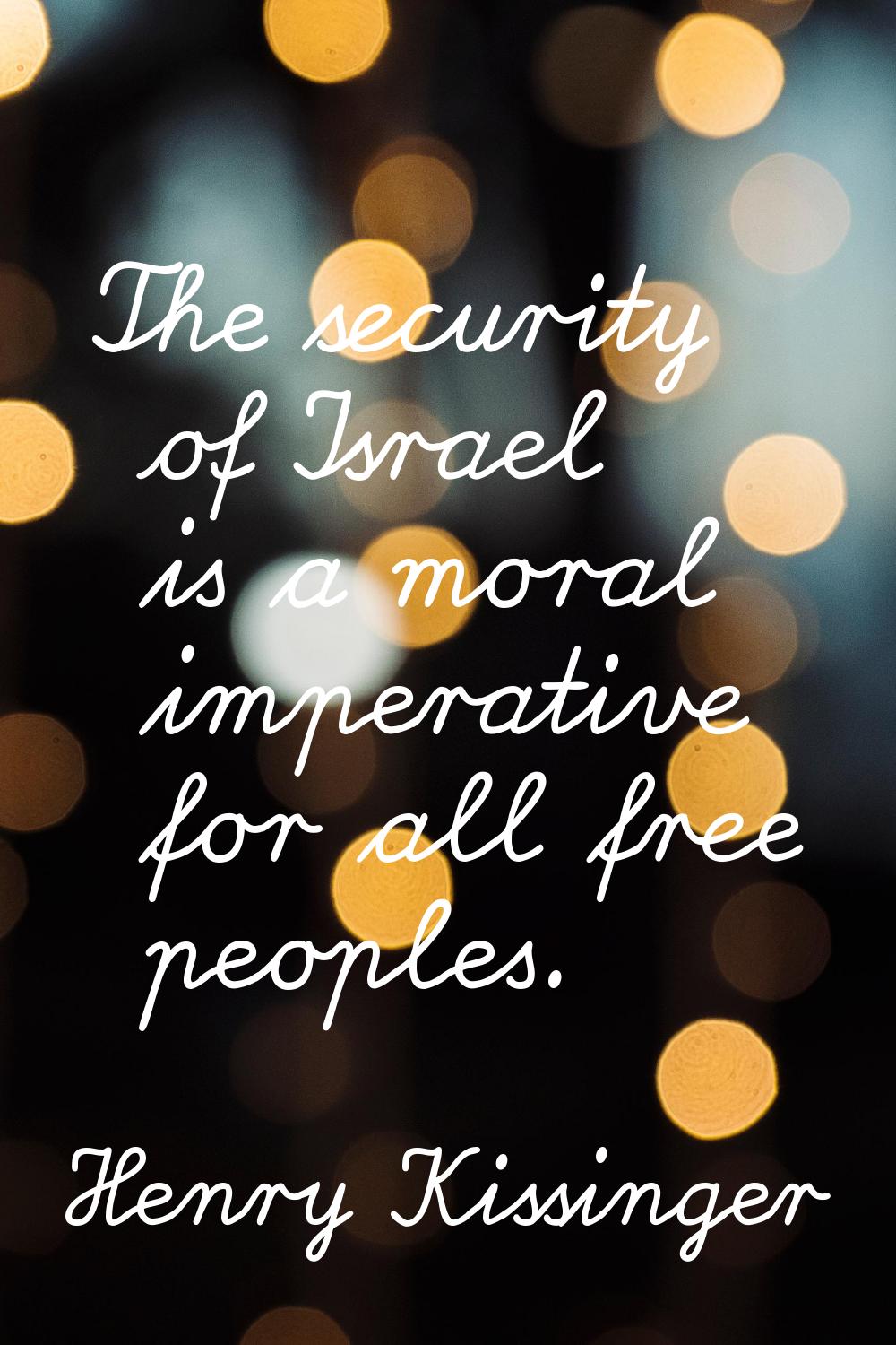 The security of Israel is a moral imperative for all free peoples.