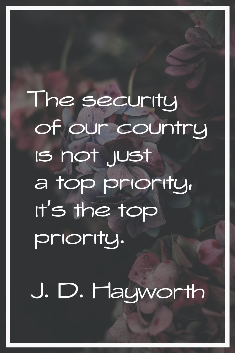 The security of our country is not just a top priority, it's the top priority.