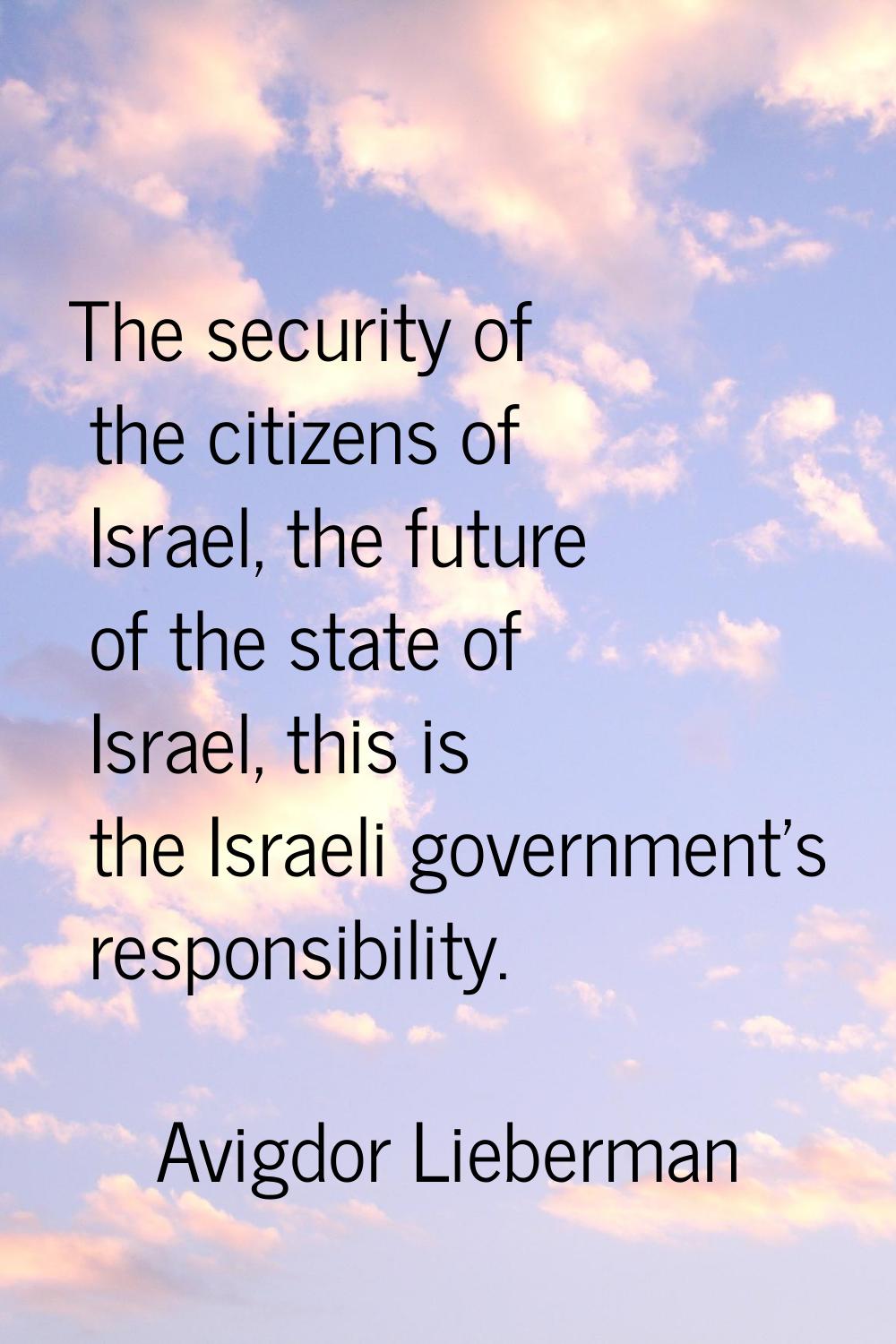 The security of the citizens of Israel, the future of the state of Israel, this is the Israeli gove