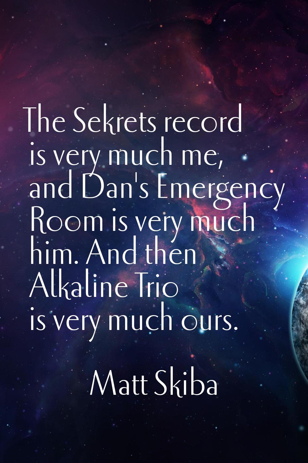 The Sekrets record is very much me, and Dan's Emergency Room is very much him. And then Alkaline Tr