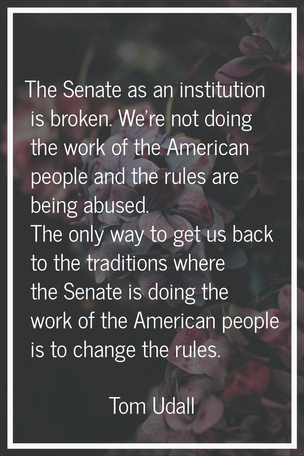 The Senate as an institution is broken. We're not doing the work of the American people and the rul