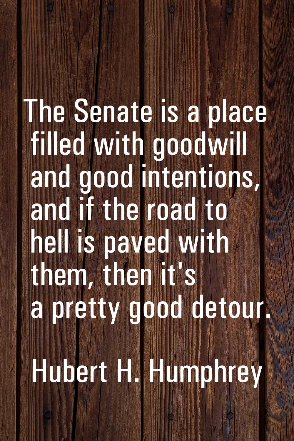 The Senate is a place filled with goodwill and good intentions, and if the road to hell is paved wi