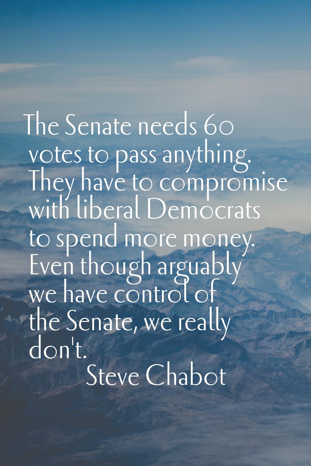 The Senate needs 60 votes to pass anything. They have to compromise with liberal Democrats to spend