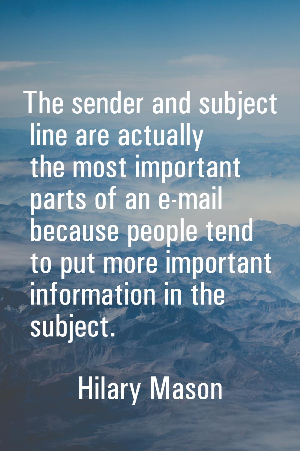 The sender and subject line are actually the most important parts of an e-mail because people tend 