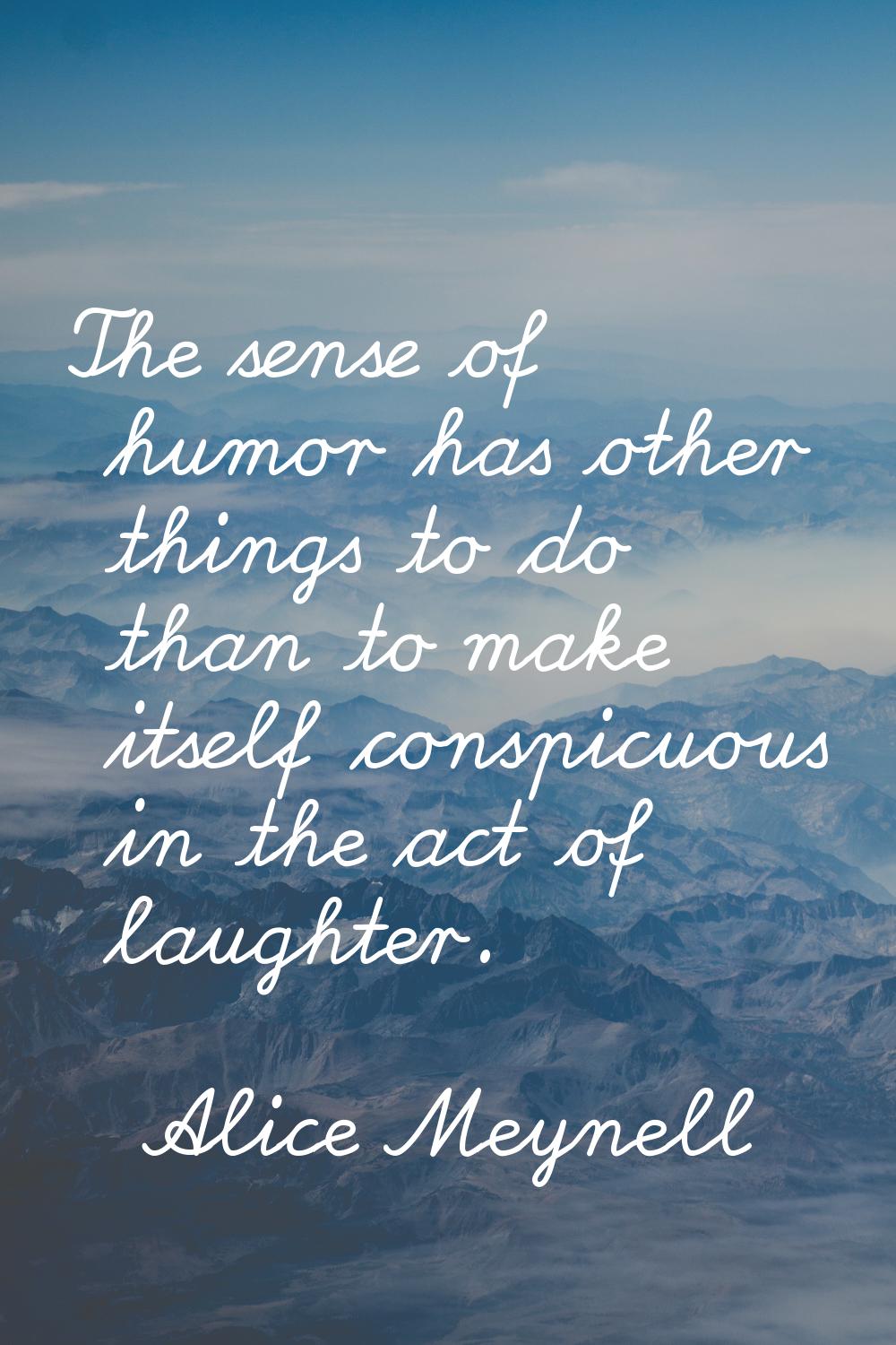 The sense of humor has other things to do than to make itself conspicuous in the act of laughter.
