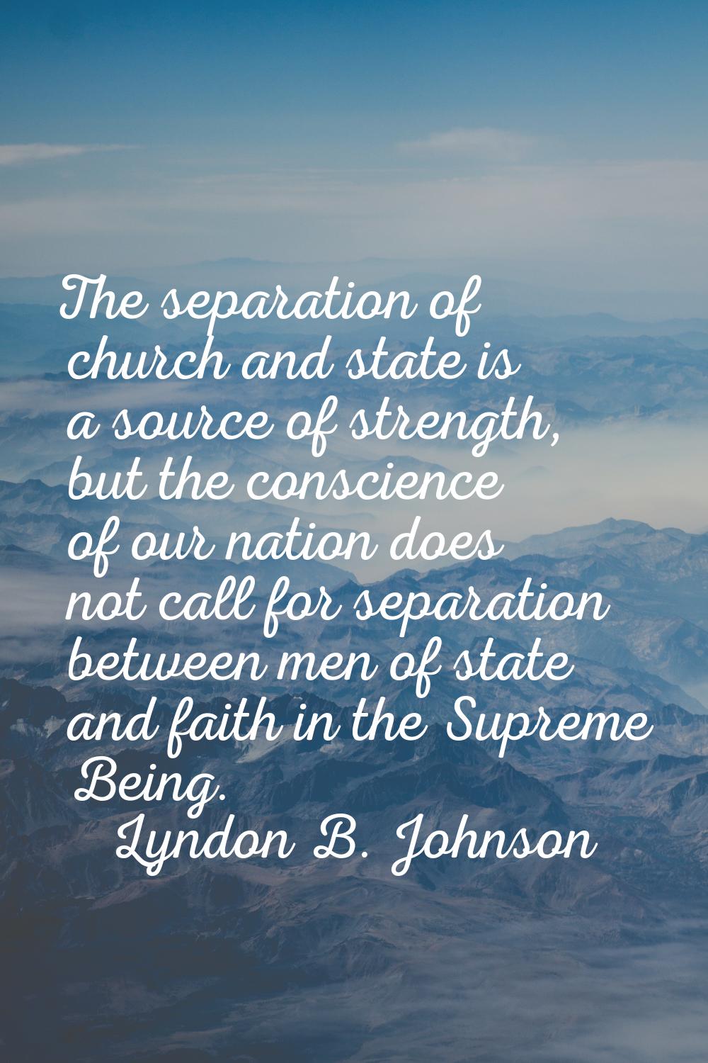 The separation of church and state is a source of strength, but the conscience of our nation does n