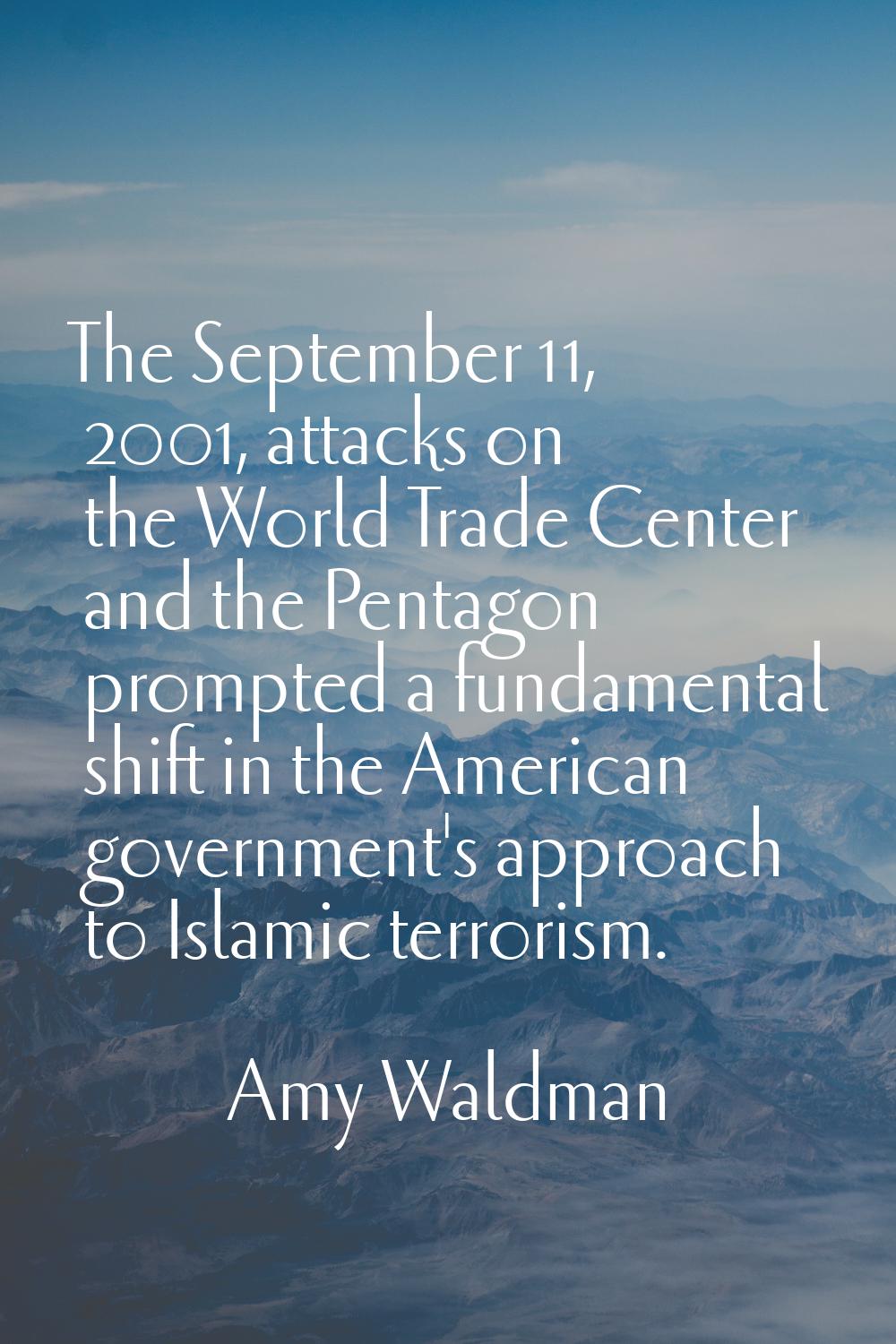 The September 11, 2001, attacks on the World Trade Center and the Pentagon prompted a fundamental s