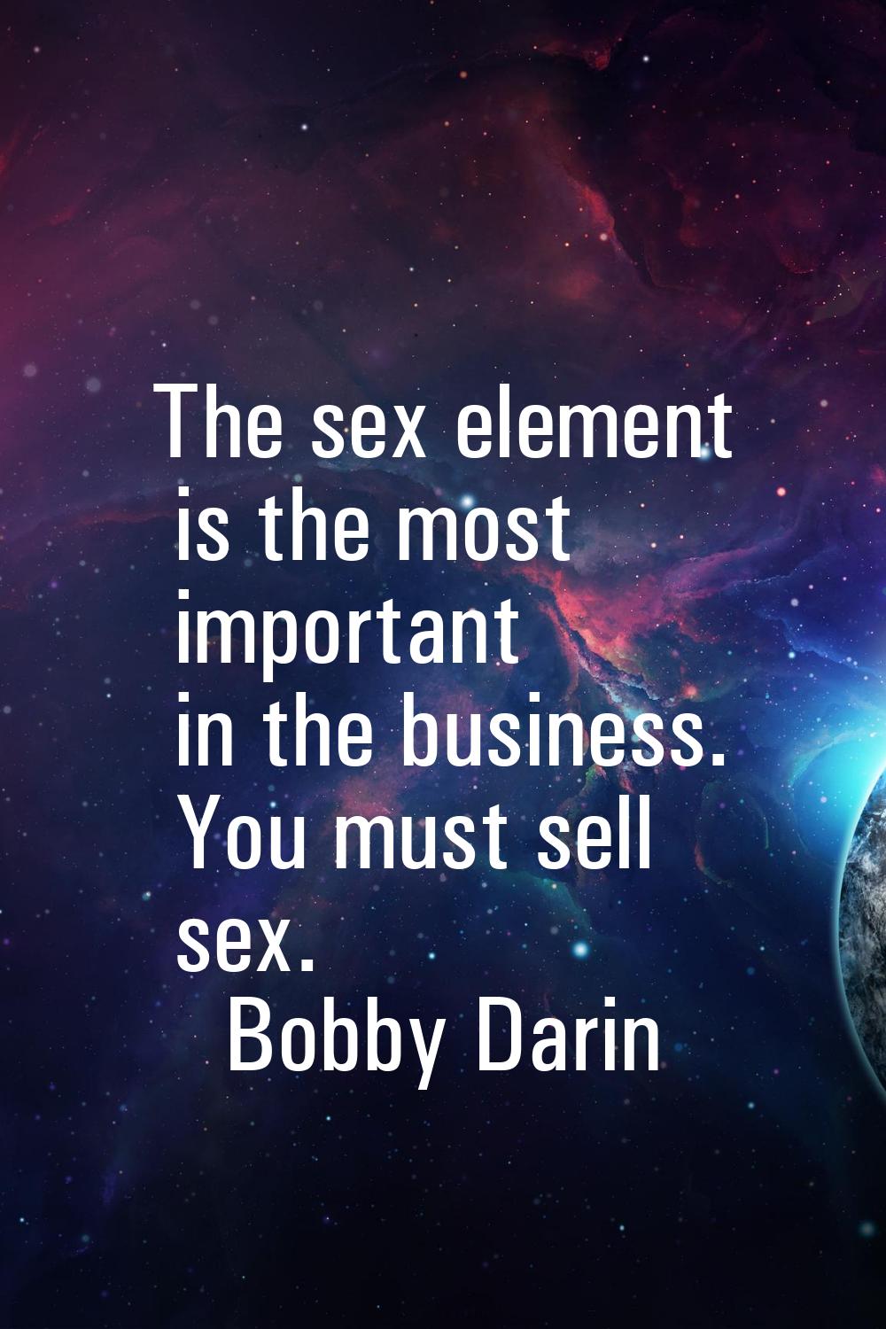 The sex element is the most important in the business. You must sell sex.