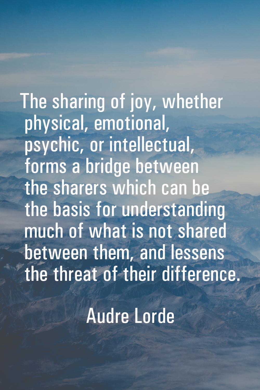 The sharing of joy, whether physical, emotional, psychic, or intellectual, forms a bridge between t