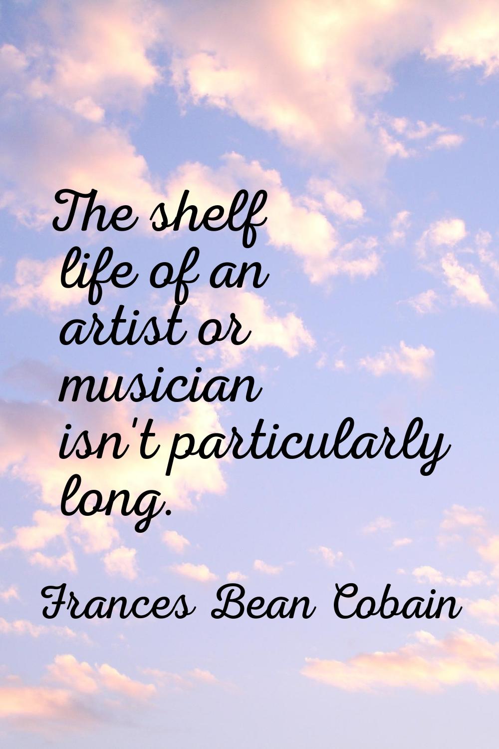 The shelf life of an artist or musician isn't particularly long.