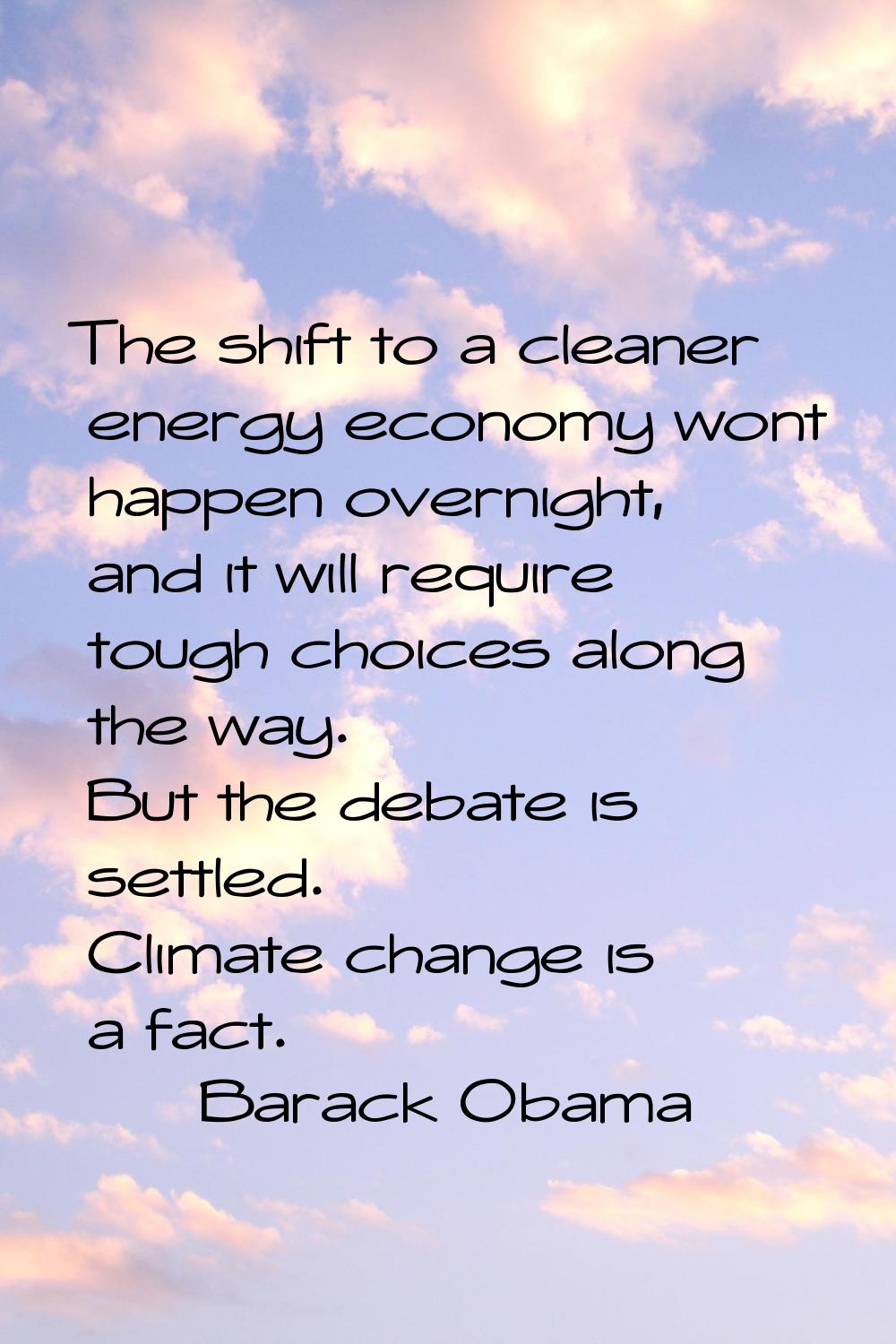 The shift to a cleaner energy economy wont happen overnight, and it will require tough choices alon