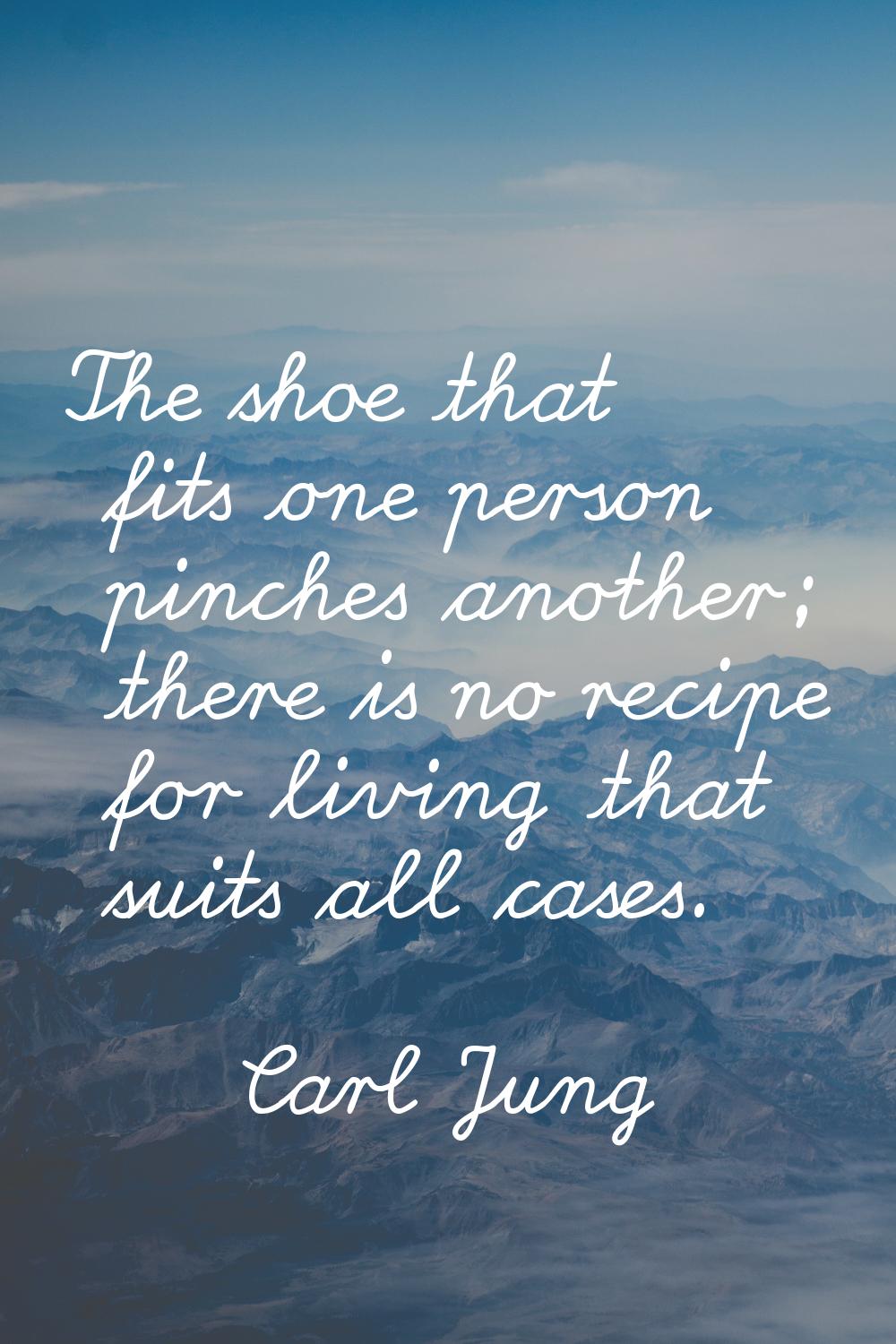 The shoe that fits one person pinches another; there is no recipe for living that suits all cases.