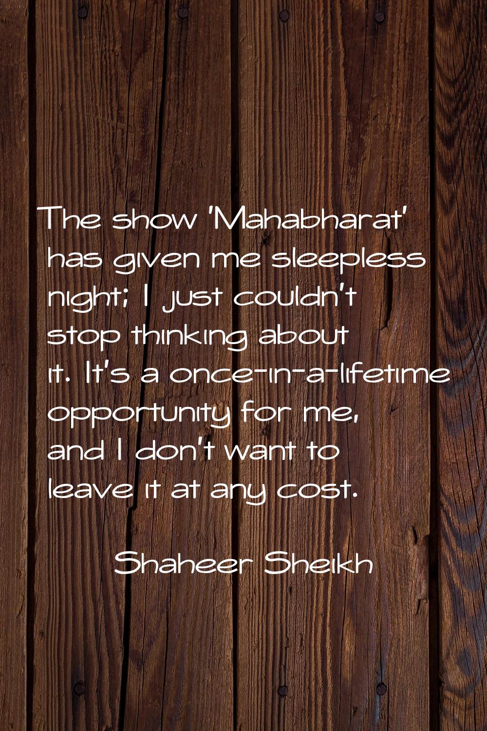 The show 'Mahabharat' has given me sleepless night; I just couldn't stop thinking about it. It's a 