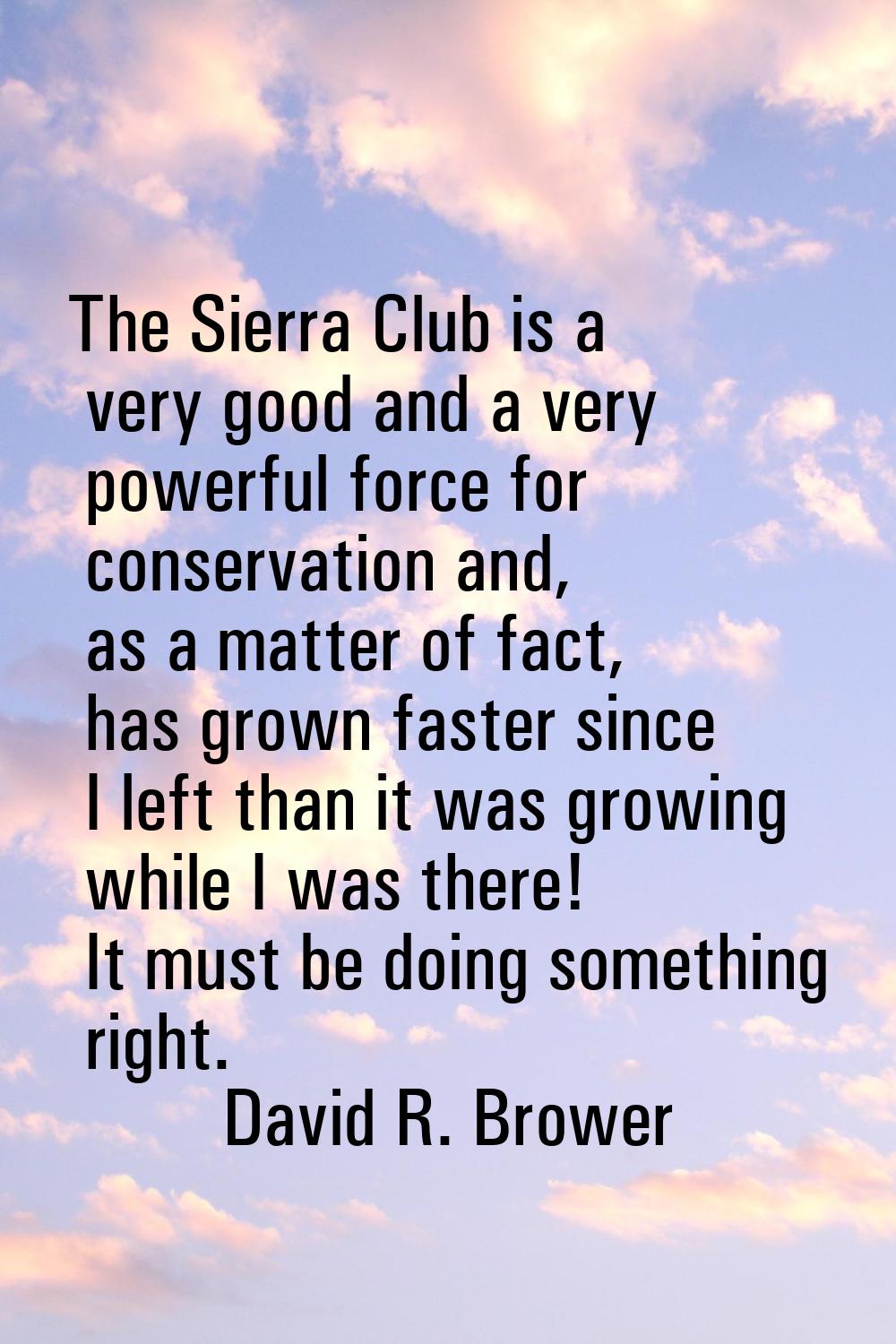 The Sierra Club is a very good and a very powerful force for conservation and, as a matter of fact,