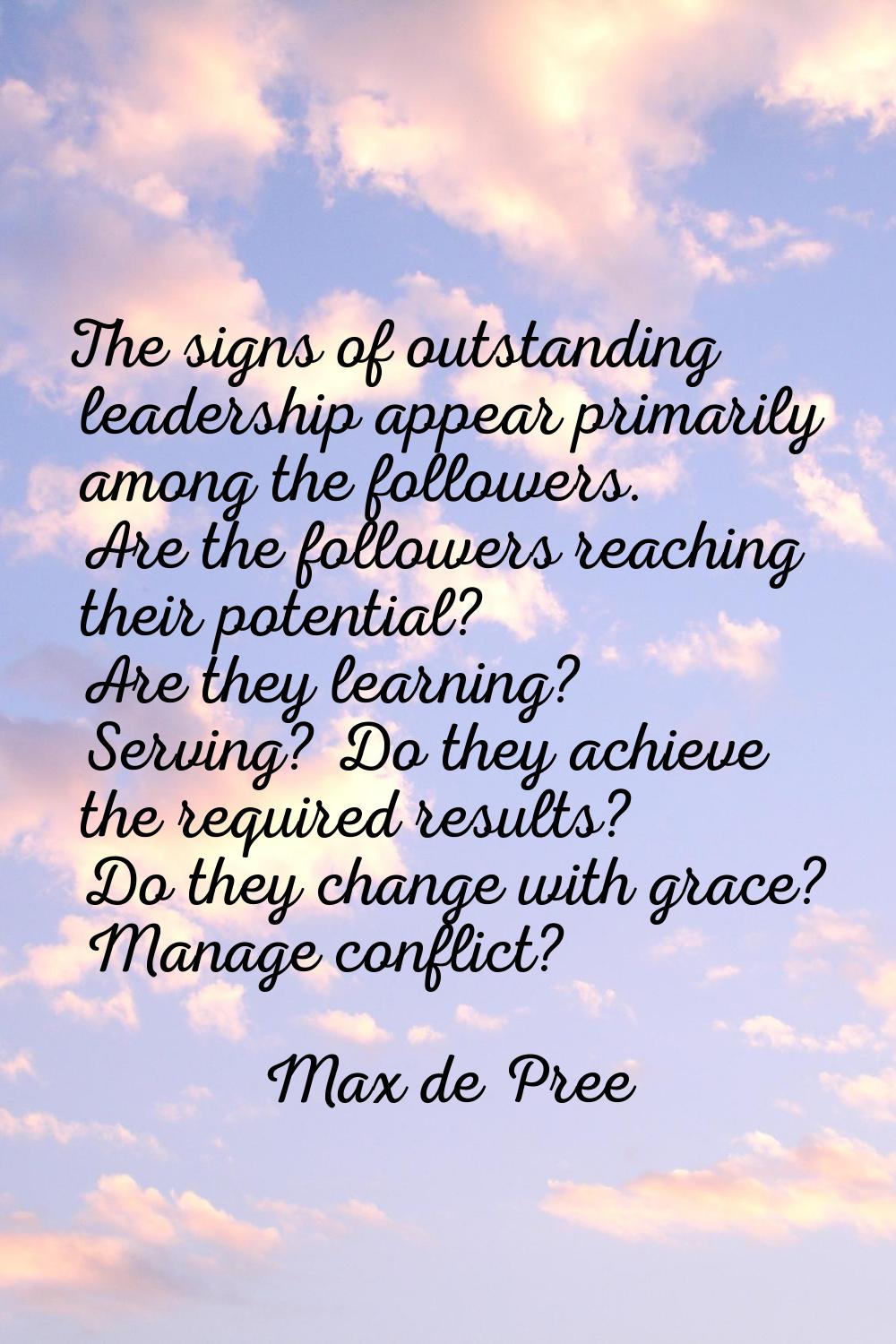 The signs of outstanding leadership appear primarily among the followers. Are the followers reachin