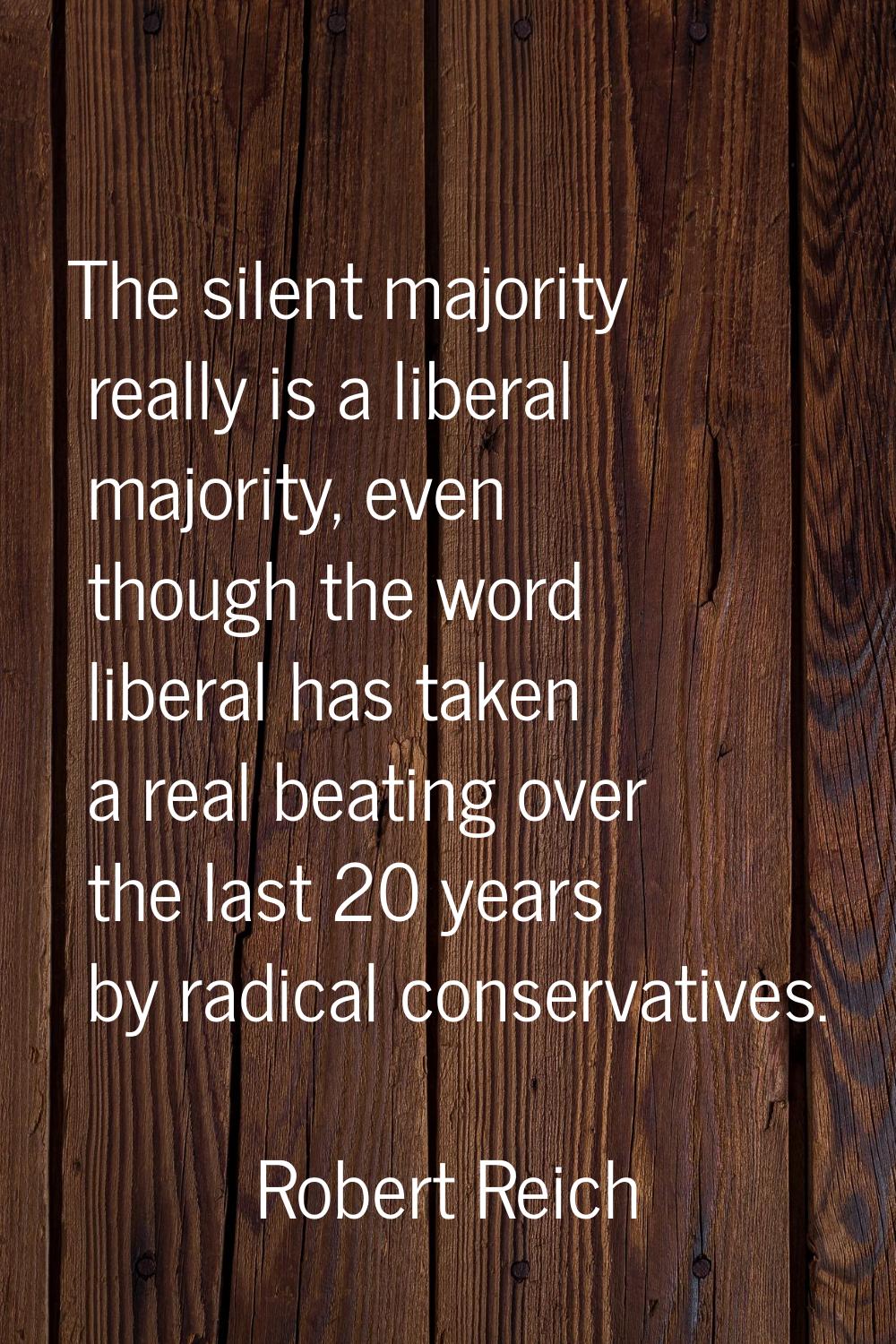 The silent majority really is a liberal majority, even though the word liberal has taken a real bea