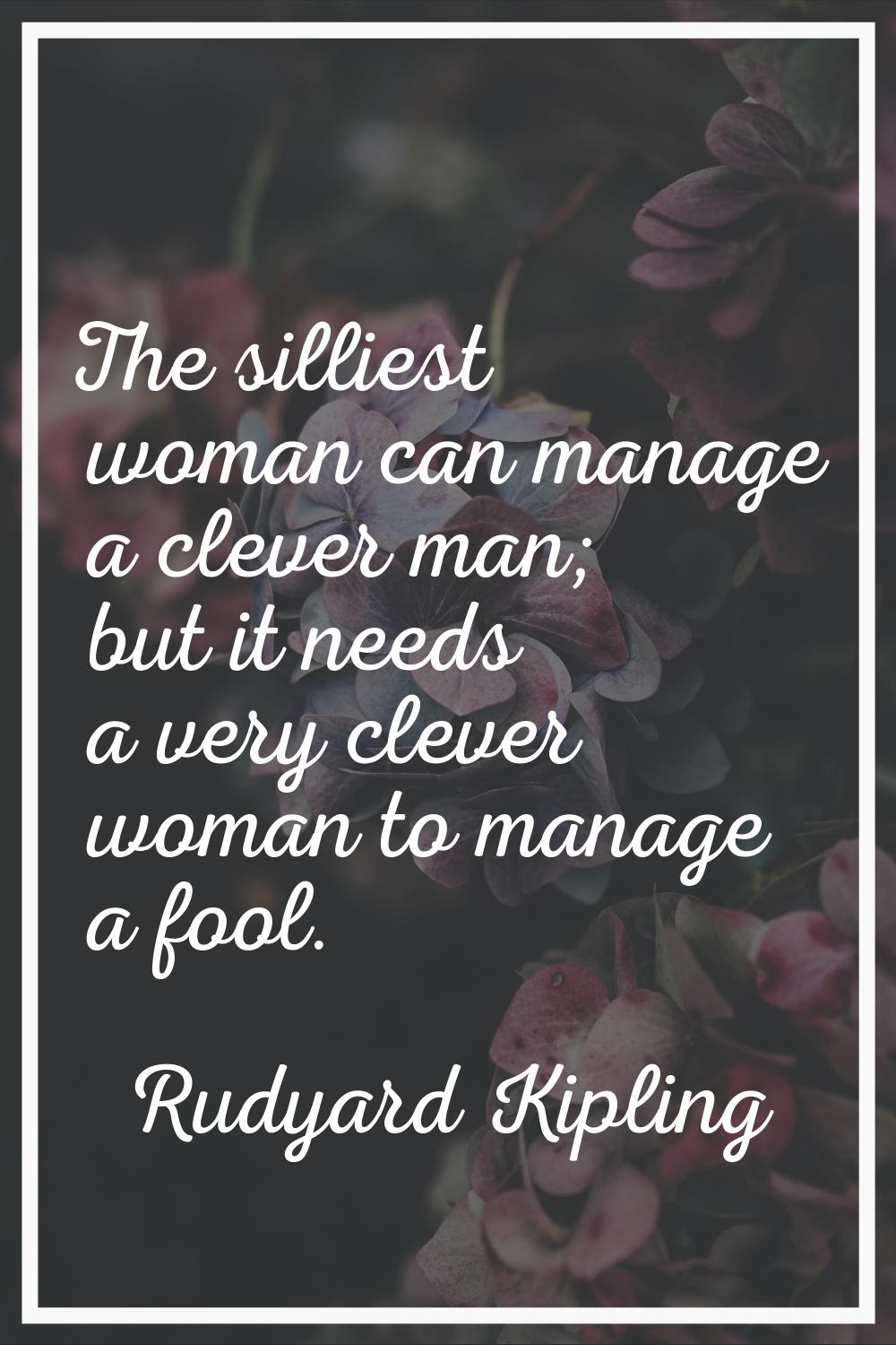The silliest woman can manage a clever man; but it needs a very clever woman to manage a fool.
