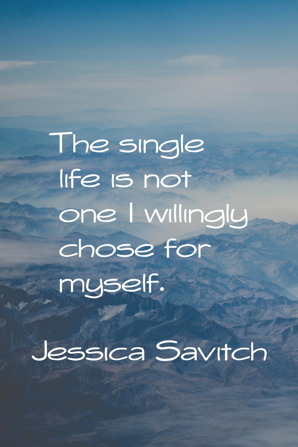 The single life is not one I willingly chose for myself.