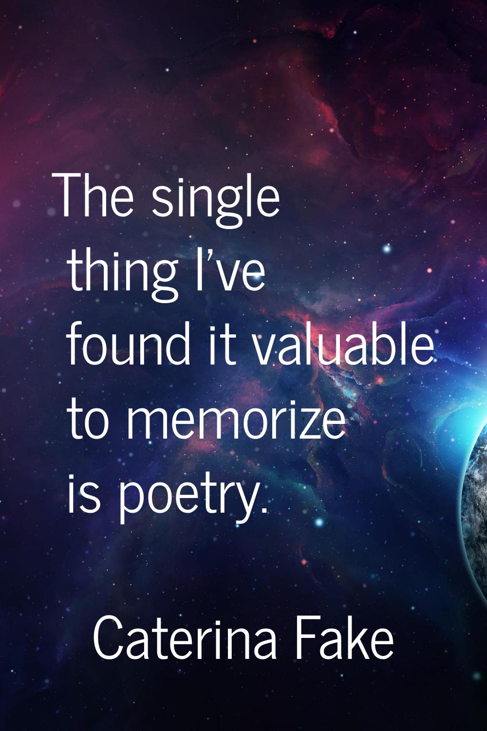 The single thing I've found it valuable to memorize is poetry.