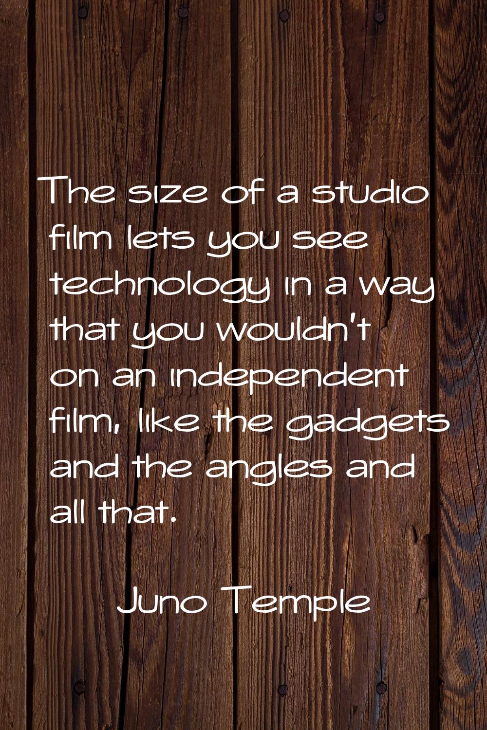 The size of a studio film lets you see technology in a way that you wouldn't on an independent film