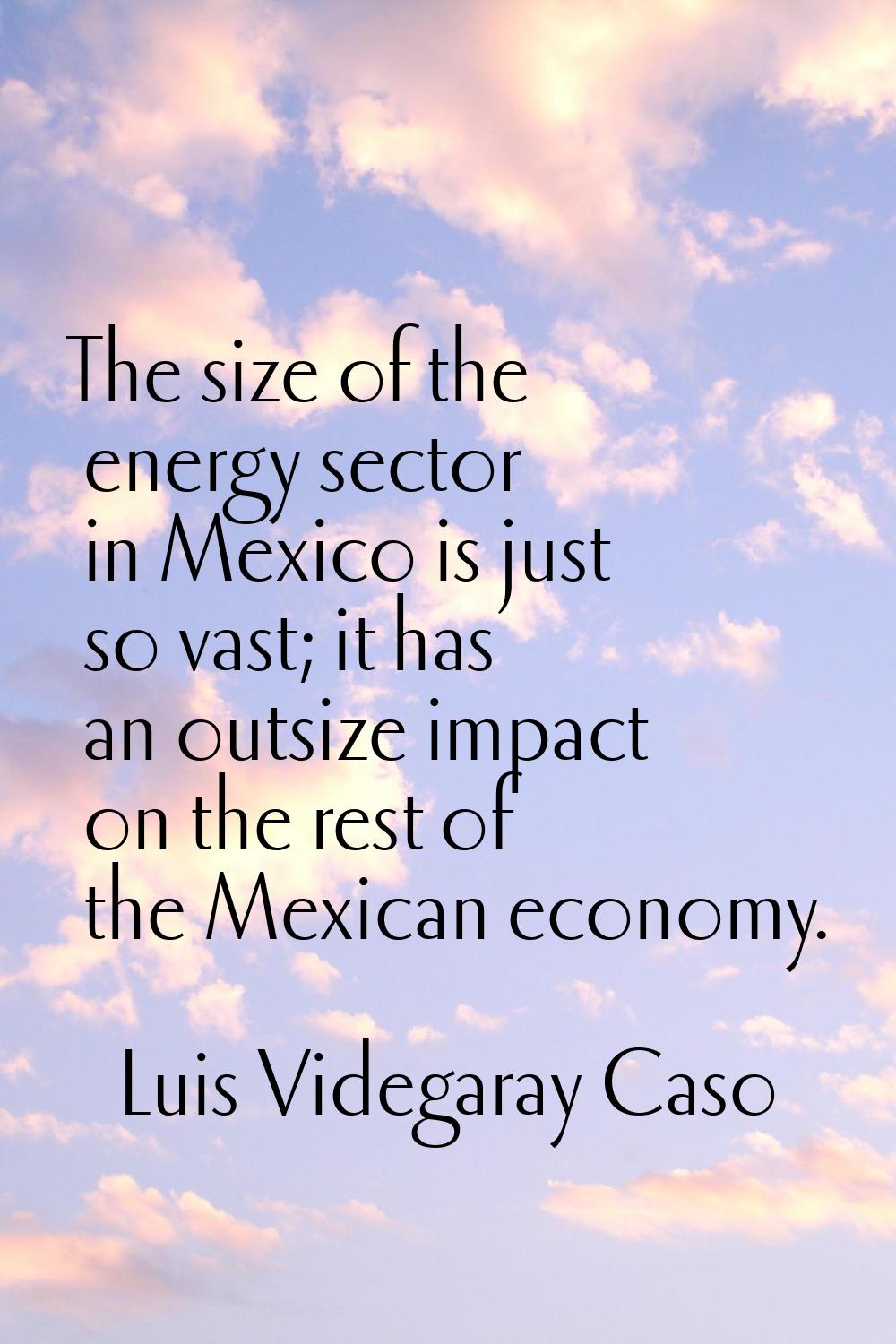 The size of the energy sector in Mexico is just so vast; it has an outsize impact on the rest of th