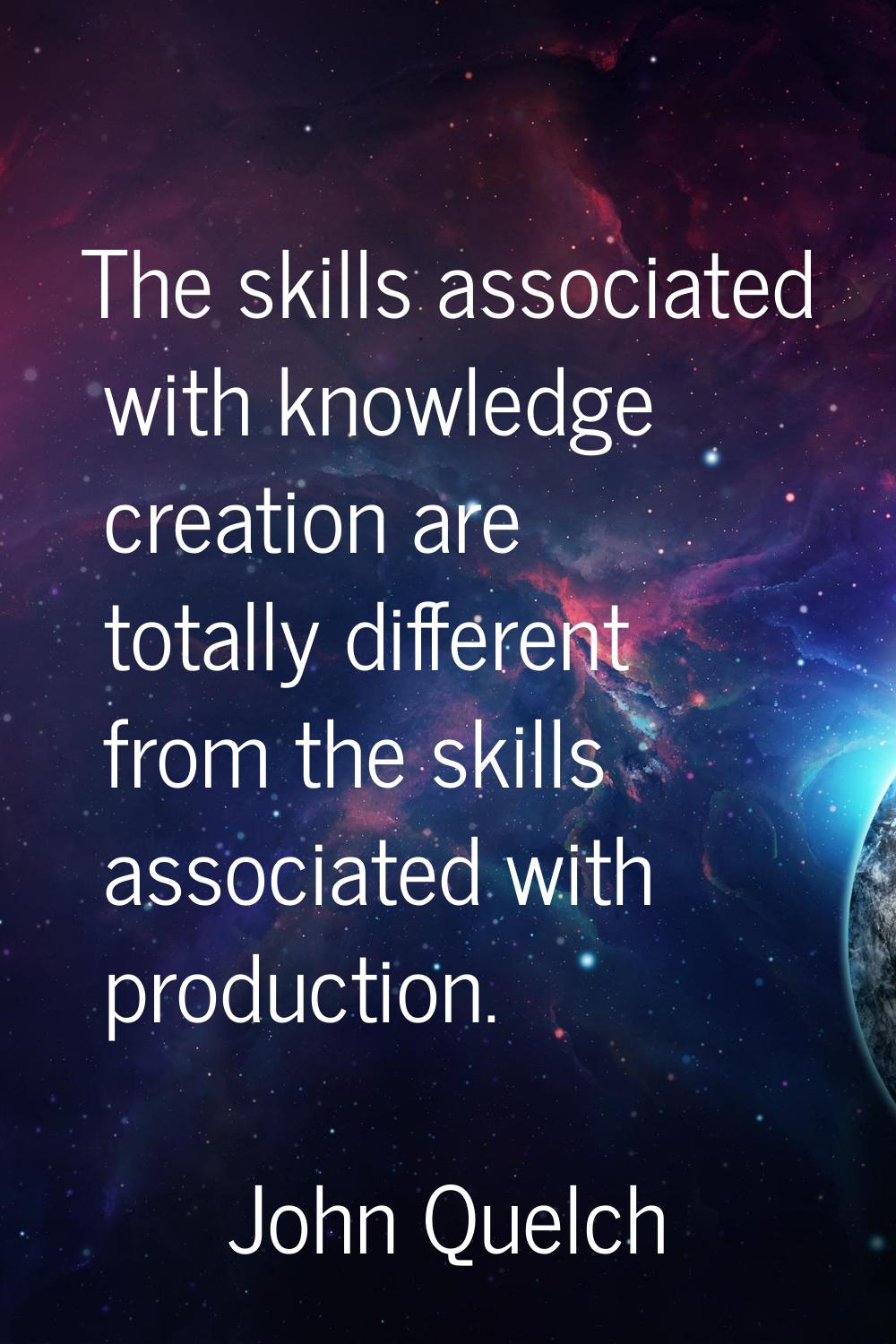 The skills associated with knowledge creation are totally different from the skills associated with